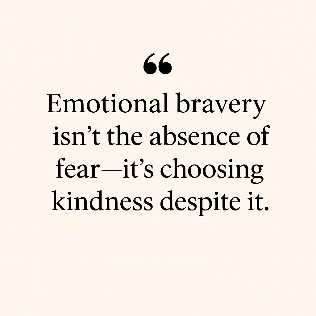 _“Emotional bravery isn’t the absence of fear—it’s choosing kindness despite it.”