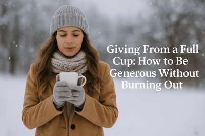 Giving From a Full Cup: How to Be Generous Without Burning Out