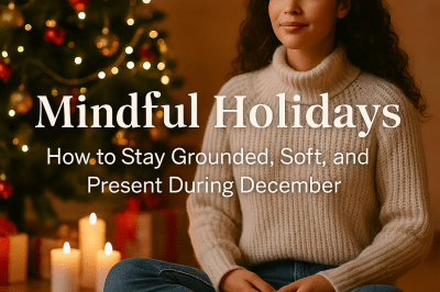 Mindful Holidays: How to Stay Grounded, Soft, and Present During December