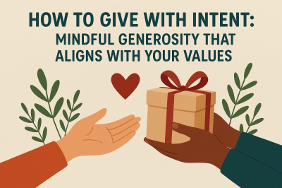 How to Give With Intent: Mindful Generosity That Aligns With Your Values