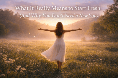 What It Really Means to Start Fresh (And Why You Don’t Need a New You)