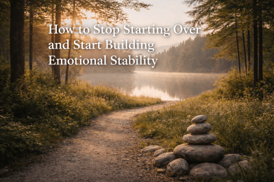 How to Stop Starting Over and Start Building Emotional Stability