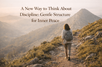 A New Way to Think About Discipline: Gentle Structure for Inner Peace